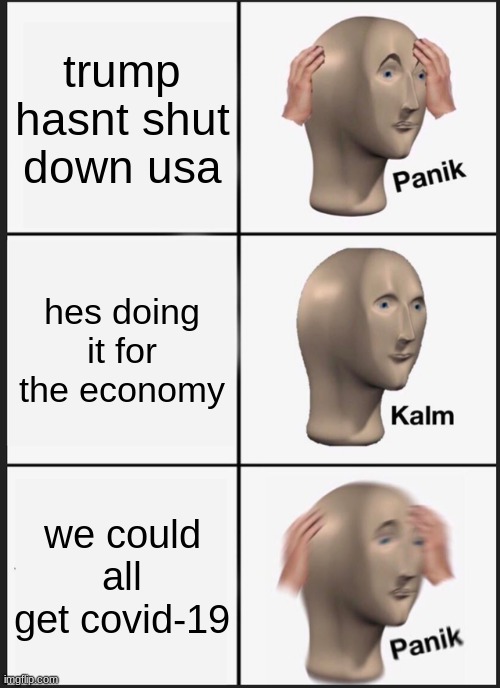 Panik Kalm Panik Meme | trump hasnt shut down usa; hes doing it for the economy; we could all get covid-19 | image tagged in memes,panik kalm panik | made w/ Imgflip meme maker