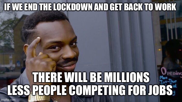 The long game | IF WE END THE LOCKDOWN AND GET BACK TO WORK; THERE WILL BE MILLIONS LESS PEOPLE COMPETING FOR JOBS | image tagged in memes,roll safe think about it,coronavirus,protest,lockdown | made w/ Imgflip meme maker