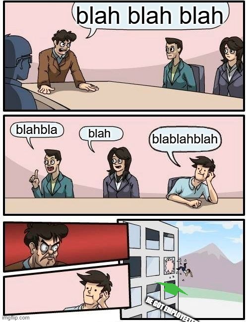 Boardroom Meeting Suggestion Meme | blah blah blah blahbla blah blablahblah HE GOT EMPLOYEETED | image tagged in memes,boardroom meeting suggestion | made w/ Imgflip meme maker