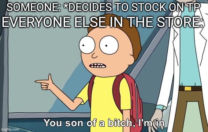 Morty I'm in | SOMEONE: *DECIDES TO STOCK ON TP; EVERYONE ELSE IN THE STORE: | image tagged in morty i'm in | made w/ Imgflip meme maker