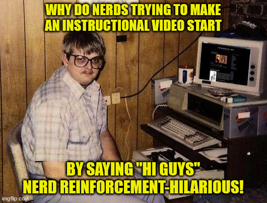 computer nerd | WHY DO NERDS TRYING TO MAKE AN INSTRUCTIONAL VIDEO START; BY SAYING "HI GUYS" NERD REINFORCEMENT-HILARIOUS! | image tagged in computer nerd | made w/ Imgflip meme maker