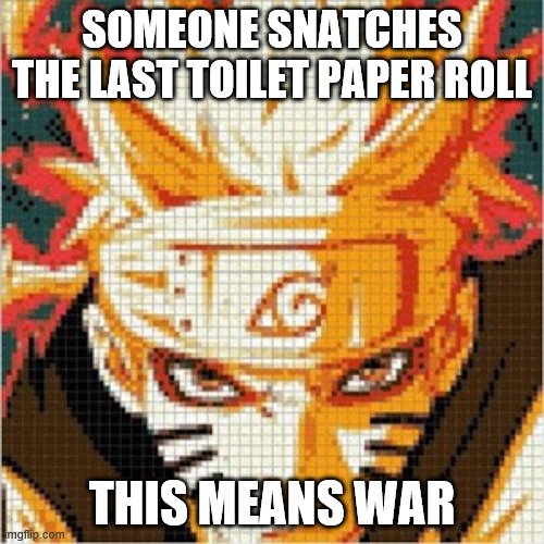SOMEONE SNATCHES THE LAST TOILET PAPER ROLL; THIS MEANS WAR | image tagged in naruto joke,toilet paper | made w/ Imgflip meme maker