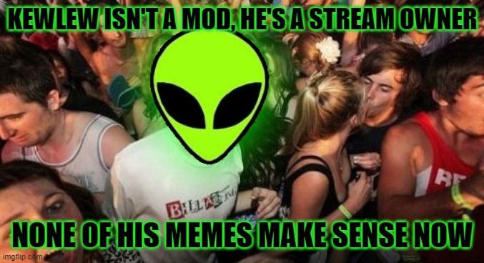 The 6 of us technically aren't MODS | KEWLEW ISN'T A MOD, HE'S A STREAM OWNER; NONE OF HIS MEMES MAKE SENSE NOW | image tagged in memes,sudden clarity clarence | made w/ Imgflip meme maker