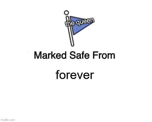 Marked Safe From | the queen; forever | image tagged in memes,marked safe from | made w/ Imgflip meme maker