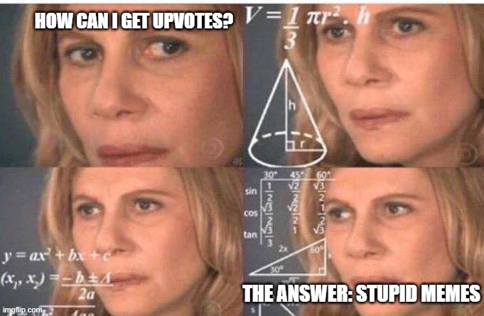 How can I get upvotes? | HOW CAN I GET UPVOTES? THE ANSWER: STUPID MEMES | image tagged in math lady/confused lady,upvotes,stupid | made w/ Imgflip meme maker