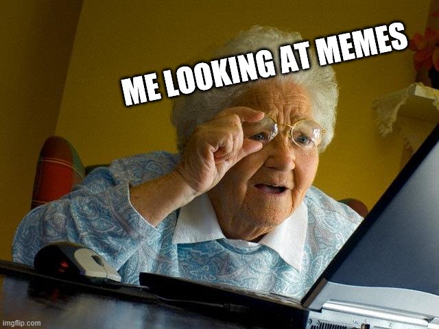 Grandma Finds The Internet | ME LOOKING AT MEMES | image tagged in memes,grandma finds the internet | made w/ Imgflip meme maker