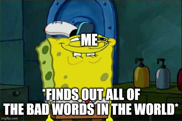 Don't You Squidward | ME; *FINDS OUT ALL OF THE BAD WORDS IN THE WORLD* | image tagged in memes,don't you squidward | made w/ Imgflip meme maker