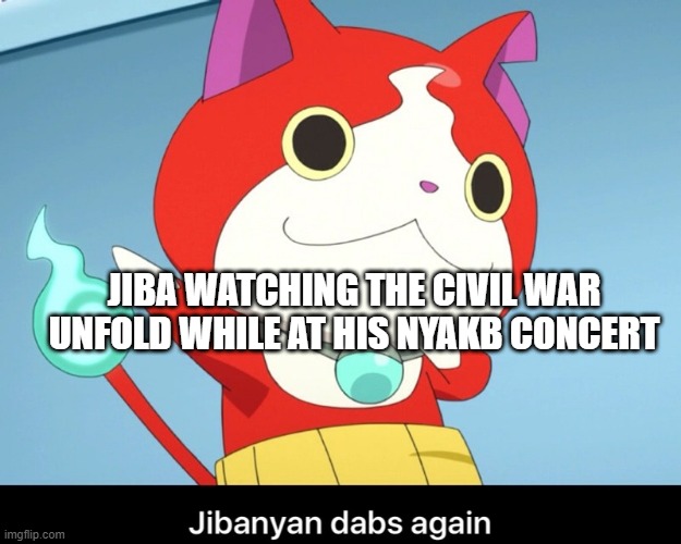 Jibanyan dab | JIBA WATCHING THE CIVIL WAR UNFOLD WHILE AT HIS NYAKB CONCERT | image tagged in jibanyan dab | made w/ Imgflip meme maker