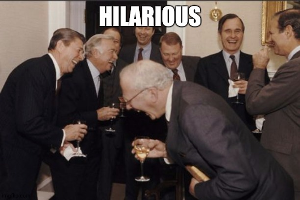 Laughing Men In Suits Meme | HILARIOUS | image tagged in memes,laughing men in suits | made w/ Imgflip meme maker