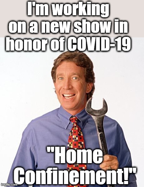 Tim allen | I'm working on a new show in honor of COVID-19; "Home Confinement!" | image tagged in tim allen | made w/ Imgflip meme maker