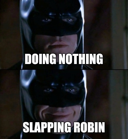 Batman Smiles Meme | DOING NOTHING SLAPPING ROBIN | image tagged in memes,batman smiles | made w/ Imgflip meme maker