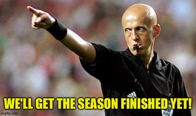 football referee | WE'LL GET THE SEASON FINISHED YET! | image tagged in football referee | made w/ Imgflip meme maker