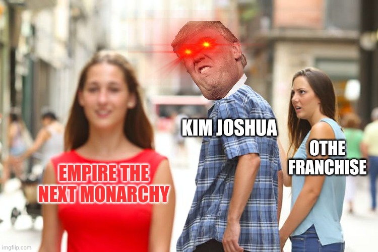 Annexation (Empire the next monarchy) | KIM JOSHUA; OTHE FRANCHISE; EMPIRE THE NEXT MONARCHY | image tagged in memes,distracted boyfriend | made w/ Imgflip meme maker