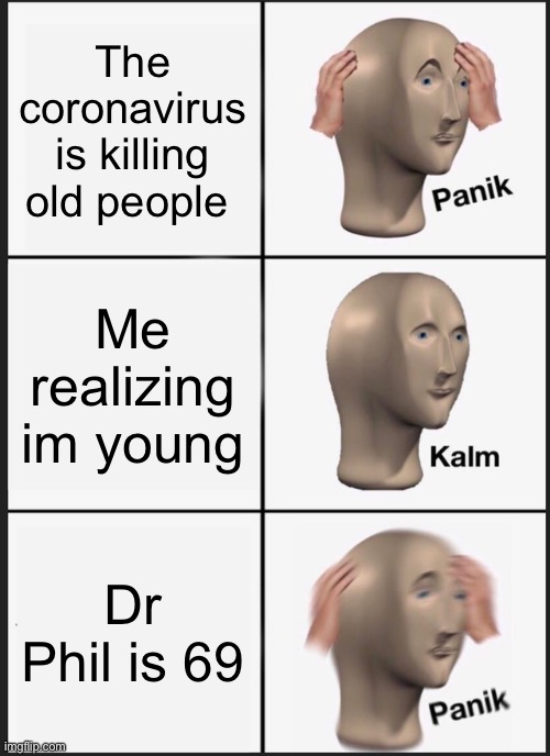Panik Kalm Panik | The coronavirus is killing old people; Me realizing im young; Dr Phil is 69 | image tagged in memes,panik kalm panik | made w/ Imgflip meme maker