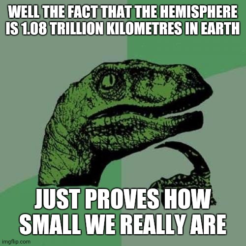 Philosoraptor Meme | WELL THE FACT THAT THE HEMISPHERE IS 1.08 TRILLION KILOMETRES IN EARTH JUST PROVES HOW SMALL WE REALLY ARE | image tagged in memes,philosoraptor | made w/ Imgflip meme maker