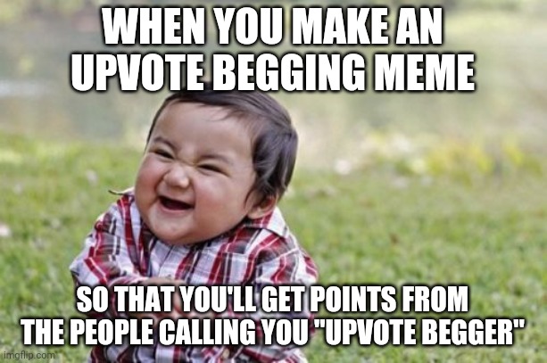 I would never do that of course | WHEN YOU MAKE AN UPVOTE BEGGING MEME; SO THAT YOU'LL GET POINTS FROM THE PEOPLE CALLING YOU "UPVOTE BEGGER" | image tagged in memes,evil toddler,upvotes,begging | made w/ Imgflip meme maker