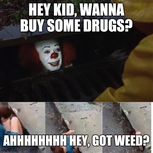 pennywise in sewer | HEY KID, WANNA BUY SOME DRUGS? AHHHHHHHH HEY, GOT WEED? | image tagged in pennywise in sewer | made w/ Imgflip meme maker
