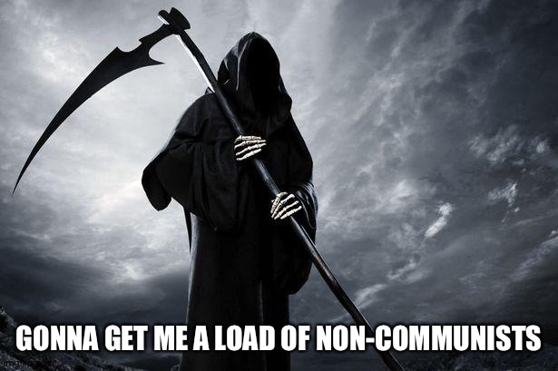 Death | GONNA GET ME A LOAD OF NON-COMMUNISTS | image tagged in death | made w/ Imgflip meme maker