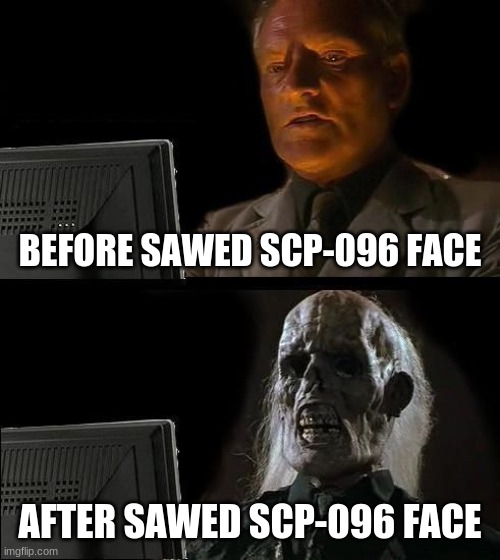 NEVER LOOK AT HIM | BEFORE SAWED SCP-096 FACE; AFTER SAWED SCP-096 FACE | image tagged in memes,i'll just wait here,scp meme | made w/ Imgflip meme maker