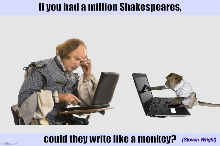 If you had a million Shakespeares... | image tagged in million shakespeares,shakespeare,monkey,steven wright,memes,write like a monkey | made w/ Imgflip meme maker