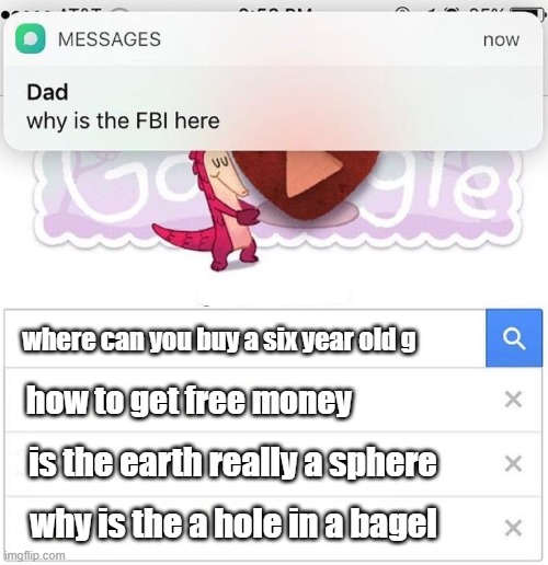 why is the FBI here | where can you buy a six year old g; how to get free money; is the earth really a sphere; why is the a hole in a bagel | image tagged in why is the fbi here | made w/ Imgflip meme maker
