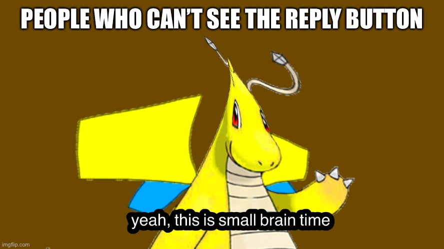 PEOPLE WHO CAN’T SEE THE REPLY BUTTON | image tagged in small brain tip | made w/ Imgflip meme maker