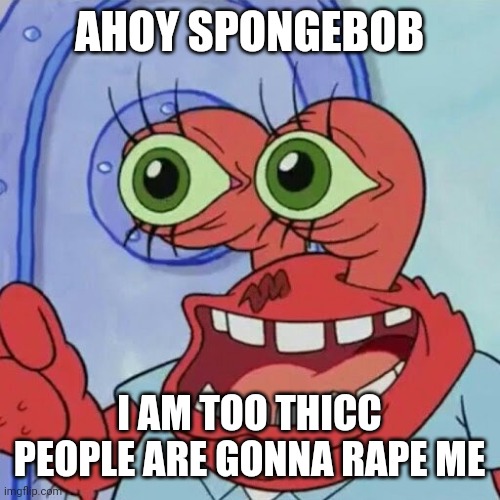 AHOY SPONGEBOB | AHOY SPONGEBOB I AM TOO THICC PEOPLE ARE GONNA **PE ME | image tagged in ahoy spongebob | made w/ Imgflip meme maker