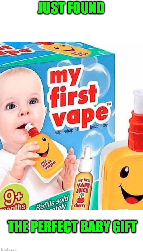 New Baby on the Way? You Need This!!!!! | JUST FOUND; THE PERFECT BABY GIFT | image tagged in baby,first time,vape,why start late,start young | made w/ Imgflip meme maker
