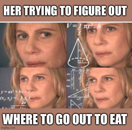 Math lady/Confused lady | HER TRYING TO FIGURE OUT WHERE TO GO OUT TO EAT | image tagged in math lady/confused lady | made w/ Imgflip meme maker