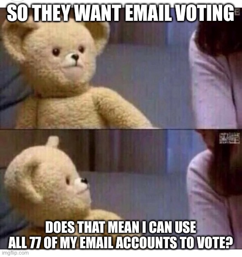 Email voting is gonna suck.  Big time. | SO THEY WANT EMAIL VOTING; DOES THAT MEAN I CAN USE ALL 77 OF MY EMAIL ACCOUNTS TO VOTE? | image tagged in wait what,email,voting,politics,memes,funny | made w/ Imgflip meme maker