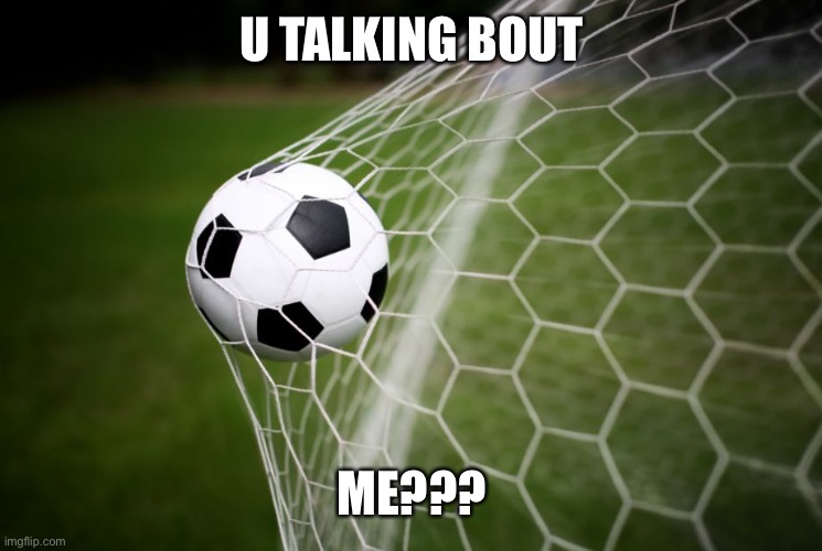 soccer | U TALKING BOUT ME??? | image tagged in soccer | made w/ Imgflip meme maker