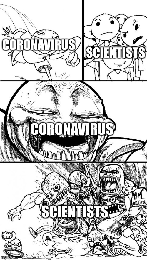 Hey Internet | SCIENTISTS; CORONAVIRUS; CORONAVIRUS; SCIENTISTS | image tagged in memes,hey internet | made w/ Imgflip meme maker