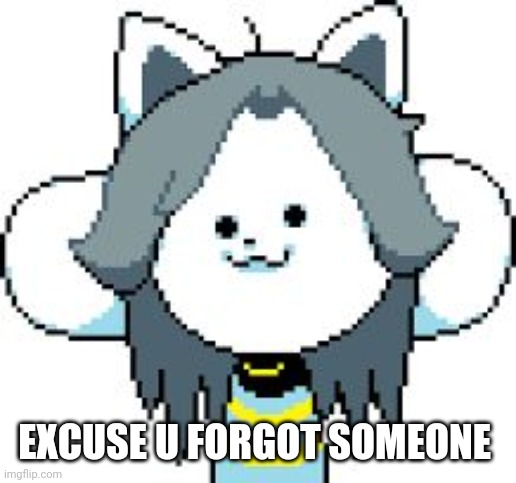 TEMMIE | EXCUSE U FORGOT SOMEONE | image tagged in temmie | made w/ Imgflip meme maker