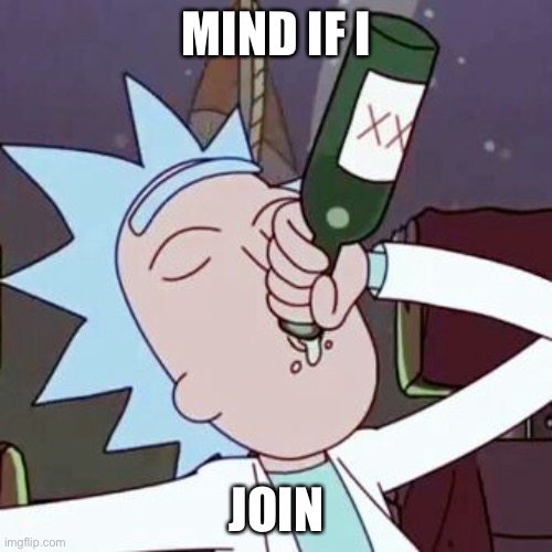 MIND IF I JOIN | image tagged in rick drinking | made w/ Imgflip meme maker