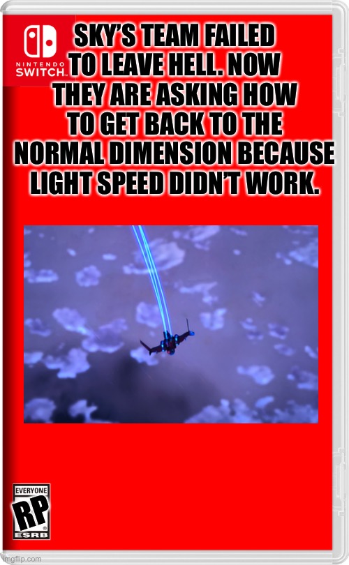 Can anyone help Blue Team? | SKY’S TEAM FAILED TO LEAVE HELL. NOW THEY ARE ASKING HOW TO GET BACK TO THE NORMAL DIMENSION BECAUSE LIGHT SPEED DIDN’T WORK. RP | image tagged in nintendo switch | made w/ Imgflip meme maker