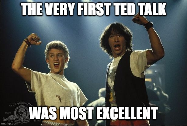 Bill and Ted awesome dude | THE VERY FIRST TED TALK; WAS MOST EXCELLENT | image tagged in bill and ted awesome dude | made w/ Imgflip meme maker