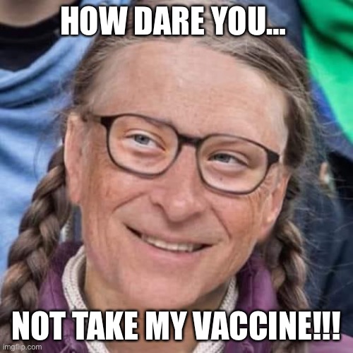 Greta Gates … How Dare You | HOW DARE YOU…; NOT TAKE MY VACCINE!!! | image tagged in greta thunberg how dare you,bill gates,coronavirus,corona virus,how dare you | made w/ Imgflip meme maker