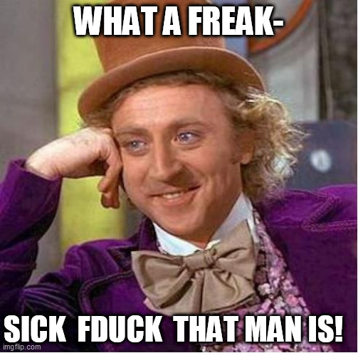 WHAT A FREAK- SICK  FDUCK  THAT MAN IS! | made w/ Imgflip meme maker