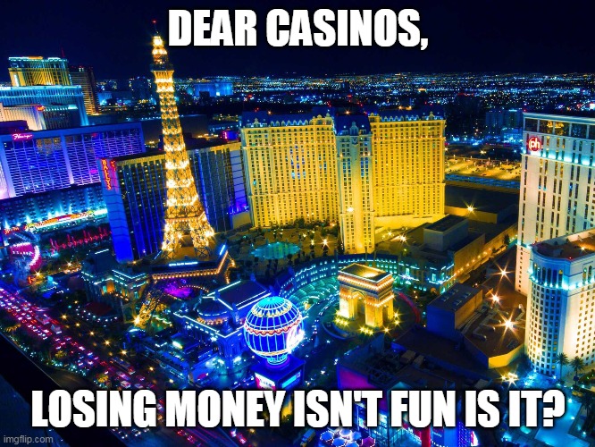 Las Vegas | DEAR CASINOS, LOSING MONEY ISN'T FUN IS IT? | image tagged in las vegas | made w/ Imgflip meme maker