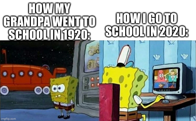 Spongebob during covid |  HOW MY GRANDPA WENT TO SCHOOL IN 1920:; HOW I GO TO SCHOOL IN 2020: | image tagged in spongbob memes,funny,memes,coronavirus meme,covid-19,funny memes | made w/ Imgflip meme maker