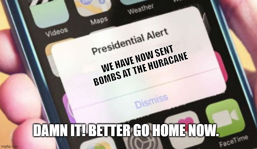 Presidential Alert | WE HAVE NOW SENT BOMBS AT THE HURACANE; DAMN IT! BETTER GO HOME NOW. | image tagged in memes,presidential alert | made w/ Imgflip meme maker