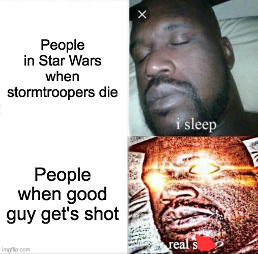 Sleeping Shaq | People in Star Wars when stormtroopers die; People when good guy get's shot | image tagged in memes,sleeping shaq | made w/ Imgflip meme maker