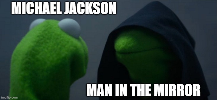 Evil Kermit Meme | MICHAEL JACKSON; MAN IN THE MIRROR | image tagged in memes,evil kermit | made w/ Imgflip meme maker