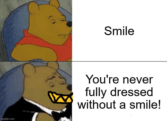 ALASTOR'S EVERYWHERE- | Smile; You're never fully dressed without a smile! | image tagged in memes,tuxedo winnie the pooh,alastor hazbin hotel | made w/ Imgflip meme maker