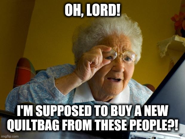 Old lady at computer finds the Internet | OH, LORD! I'M SUPPOSED TO BUY A NEW QUILTBAG FROM THESE PEOPLE?! | image tagged in old lady at computer finds the internet,memes,quiltbag | made w/ Imgflip meme maker