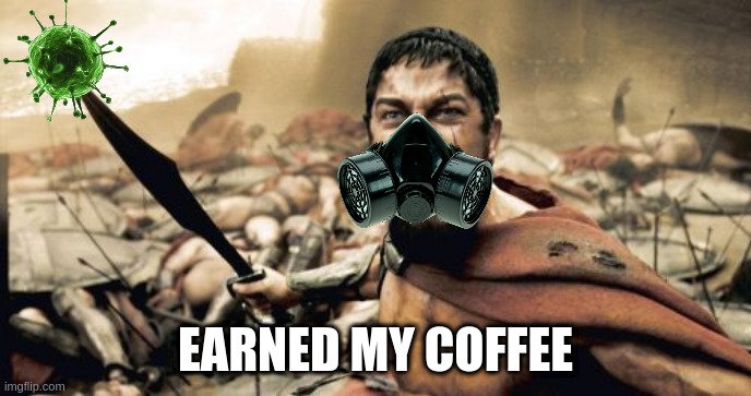Sparta Leonidas' Barista | EARNED MY COFFEE | image tagged in memes,sparta leonidas,coffee,covid-19,heroes,barista | made w/ Imgflip meme maker