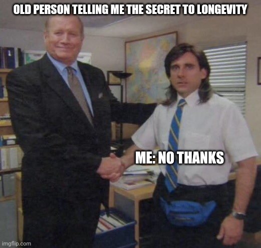 the office congratulations | OLD PERSON TELLING ME THE SECRET TO LONGEVITY; ME: NO THANKS | image tagged in the office congratulations | made w/ Imgflip meme maker