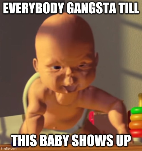 The baby | EVERYBODY GANGSTA TILL; THIS BABY SHOWS UP | image tagged in the baby | made w/ Imgflip meme maker