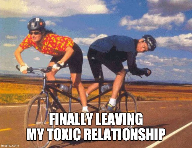 FINALLY LEAVING MY TOXIC RELATIONSHIP | image tagged in relationships,toxic,bicycle,2020 | made w/ Imgflip meme maker