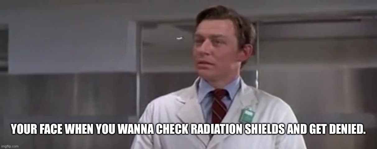 Radiation Shields | YOUR FACE WHEN YOU WANNA CHECK RADIATION SHIELDS AND GET DENIED. | image tagged in radiation shields | made w/ Imgflip meme maker